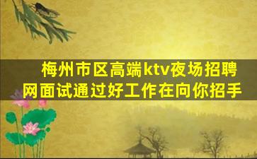 梅州市区高端ktv夜场招聘网面试通过好工作在向你招手
